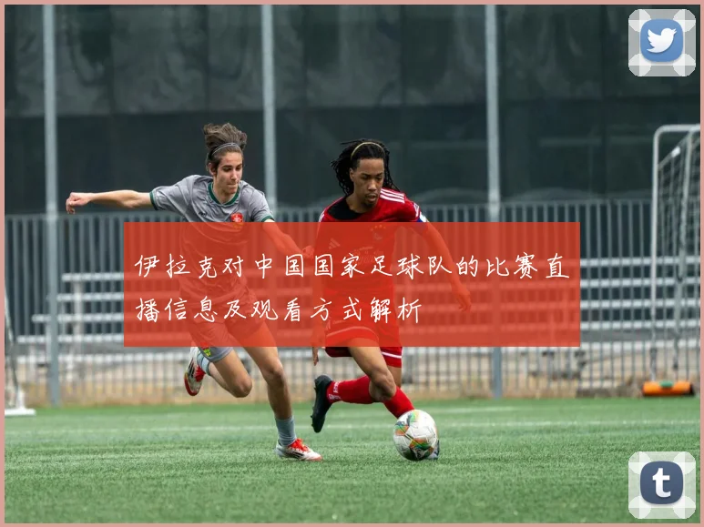 伊拉克对中国国家足球队的比赛直播信息及观看方式解析
